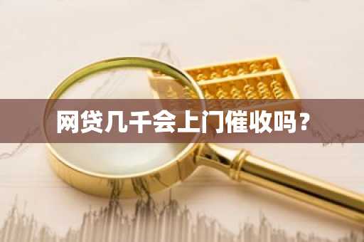 网贷几千会上门催收吗？