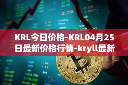 KRL今日价格-KRL04月25日最新价格行情-kryll最新走势消息