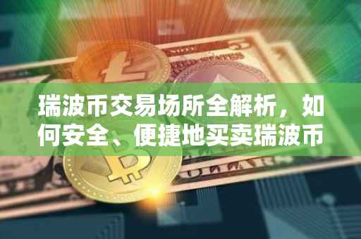 瑞波币交易场所全解析，如何安全、便捷地买卖瑞波币