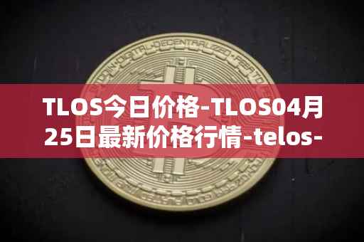 TLOS今日价格-TLOS04月25日最新价格行情-telos-blockchain-network最新走势消息