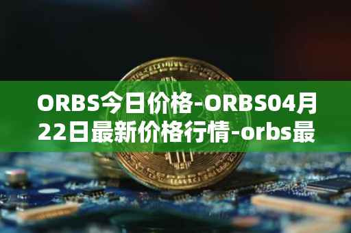 ORBS今日价格-ORBS04月22日最新价格行情-orbs最新走势消息