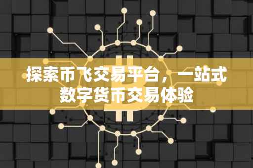 探索币飞交易平台，一站式数字货币交易体验
