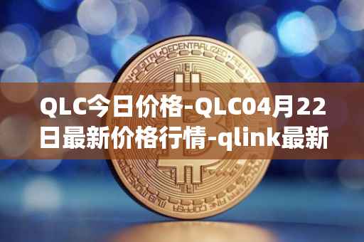 QLC今日价格-QLC04月22日最新价格行情-qlink最新走势消息
