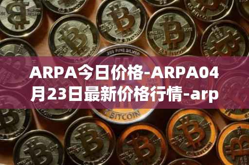 ARPA今日价格-ARPA04月23日最新价格行情-arpa-chain最新走势消息