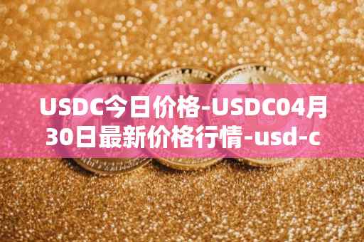 USDC今日价格-USDC04月30日最新价格行情-usd-coin最新走势消息