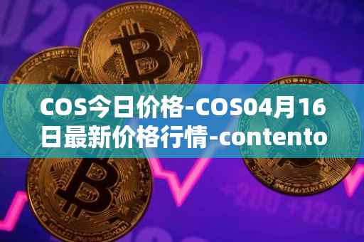 COS今日价格-COS04月16日最新价格行情-contentos最新走势消息