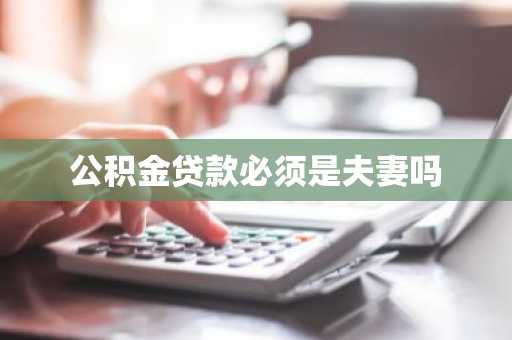 公积金贷款必须是夫妻吗