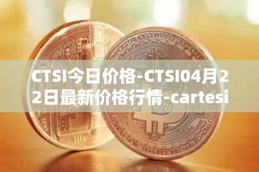 CTSI今日价格-CTSI04月22日最新价格行情-cartesi最新走势消息