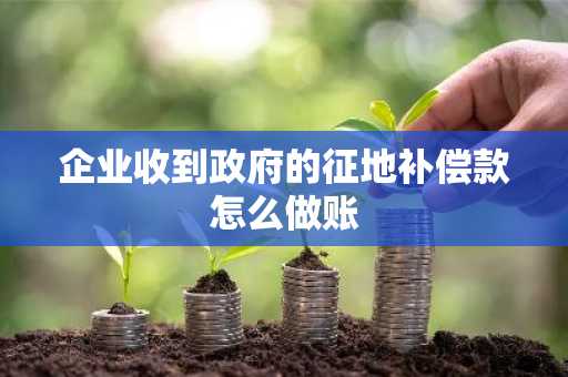 企业收到政府的征地补偿款怎么做账