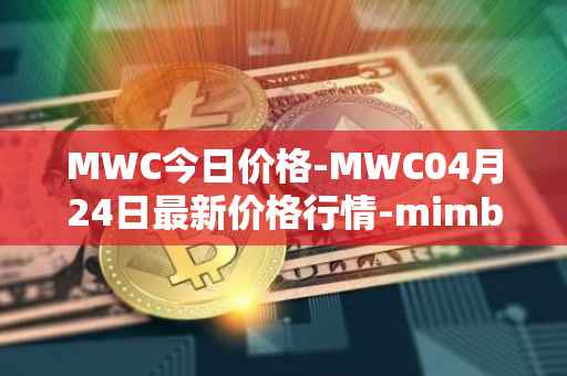 MWC今日价格-MWC04月24日最新价格行情-mimblewimble最新走势消息
