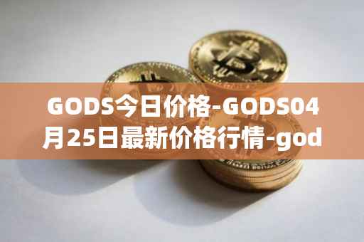 GODS今日价格-GODS04月25日最新价格行情-gods-unchained最新走势消息