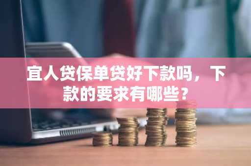 宜人贷保单贷好下款吗，下款的要求有哪些？