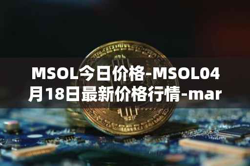 MSOL今日价格-MSOL04月18日最新价格行情-marinade-staked-sol最新走势消息