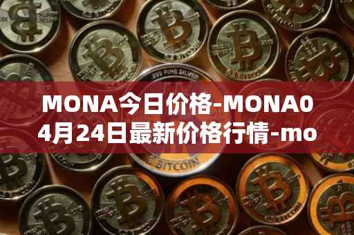 MONA今日价格-MONA04月24日最新价格行情-monacoin最新走势消息
