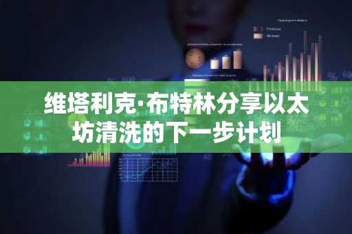 维塔利克·布特林分享以太坊清洗的下一步计划