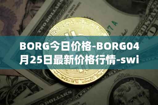 BORG今日价格-BORG04月25日最新价格行情-swissborg最新走势消息
