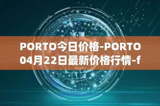 PORTO今日价格-PORTO04月22日最新价格行情-fc-porto最新走势消息