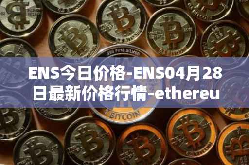 ENS今日价格-ENS04月28日最新价格行情-ethereum-name-service最新走势消息