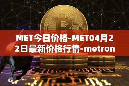 MET今日价格-MET04月22日最新价格行情-metronome最新走势消息