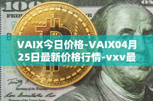 VAIX今日价格-VAIX04月25日最新价格行情-vxv最新走势消息