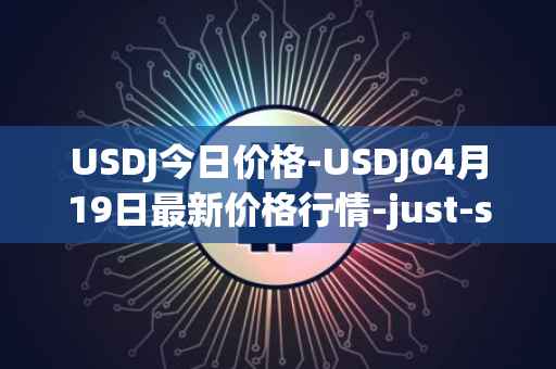 USDJ今日价格-USDJ04月19日最新价格行情-just-stablecoin最新走势消息