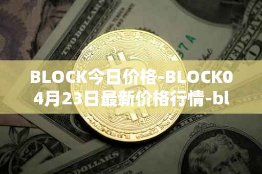 BLOCK今日价格-BLOCK04月23日最新价格行情-block最新走势消息