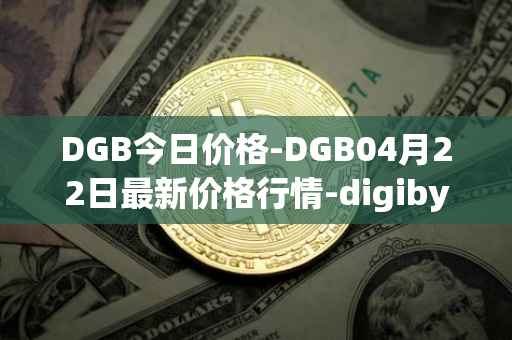 DGB今日价格-DGB04月22日最新价格行情-digibyte最新走势消息