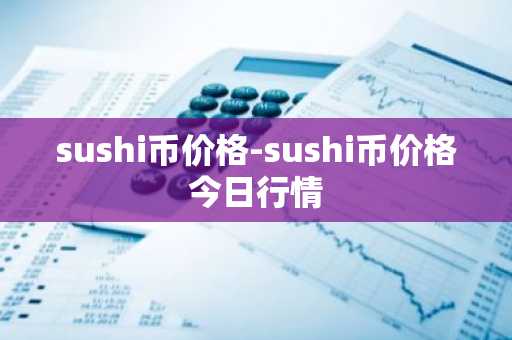 sushi币价格-sushi币价格今日行情
