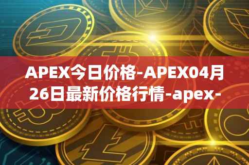 APEX今日价格-APEX04月26日最新价格行情-apex-apex最新走势消息