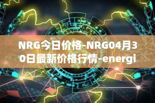 NRG今日价格-NRG04月30日最新价格行情-energi最新走势消息