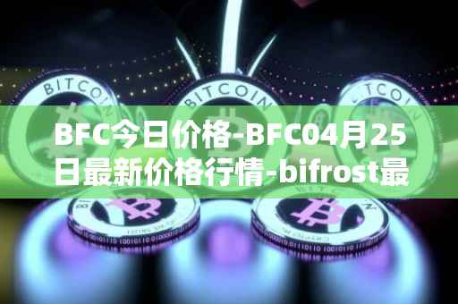 BFC今日价格-BFC04月25日最新价格行情-bifrost最新走势消息