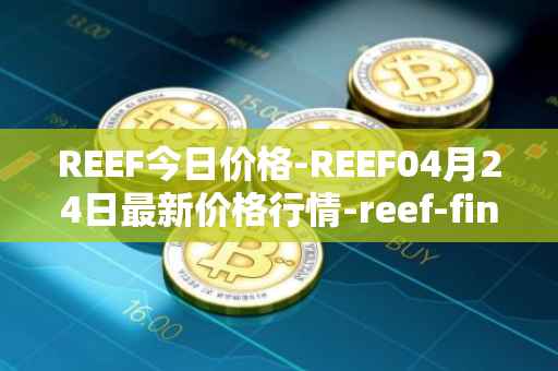 REEF今日价格-REEF04月24日最新价格行情-reef-finance最新走势消息
