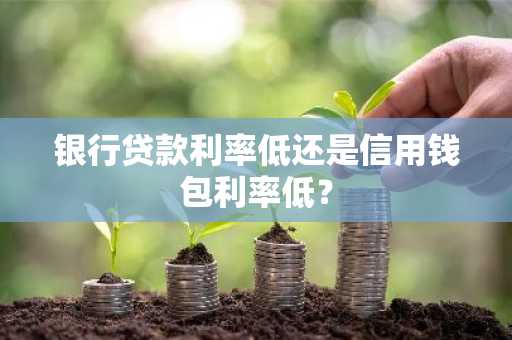 银行贷款利率低还是信用钱包利率低？