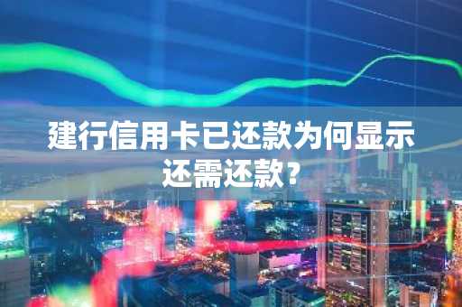 建行信用卡已还款为何显示还需还款？