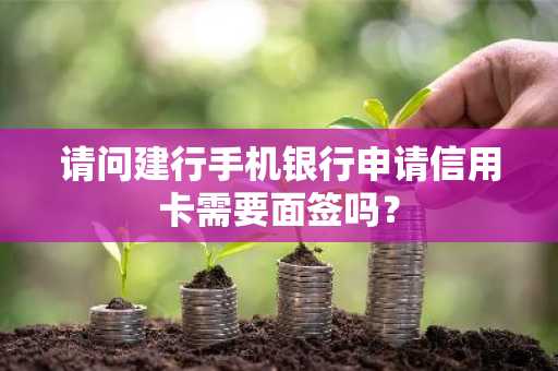 请问建行手机银行申请信用卡需要面签吗？
