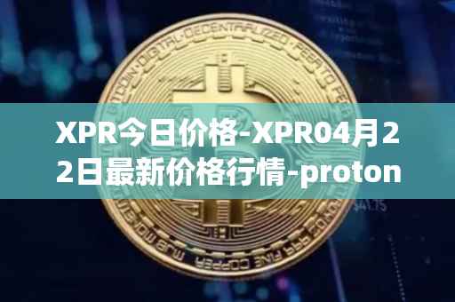 XPR今日价格-XPR04月22日最新价格行情-proton最新走势消息