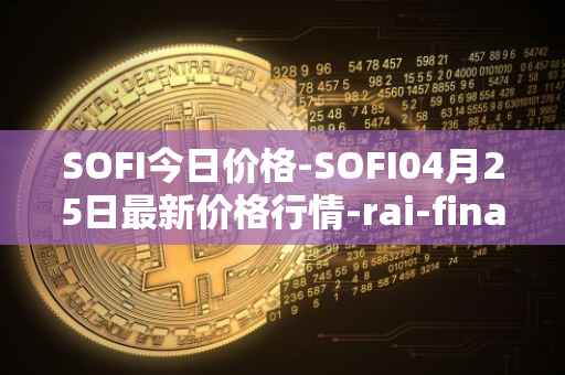 SOFI今日价格-SOFI04月25日最新价格行情-rai-finance最新走势消息