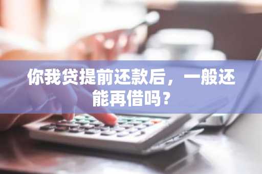 你我贷提前还款后，一般还能再借吗？