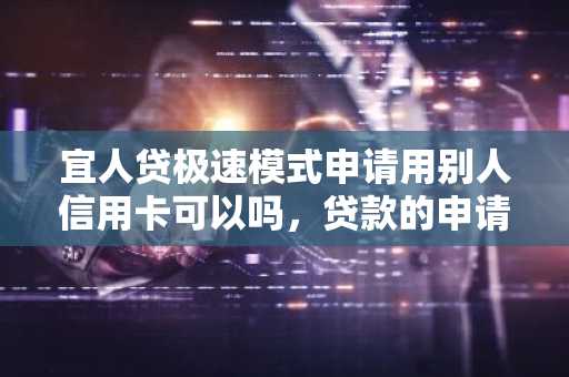 宜人贷极速模式申请用别人信用卡可以吗，贷款的申请要求是什么？
