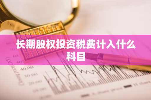 长期股权投资税费计入什么科目