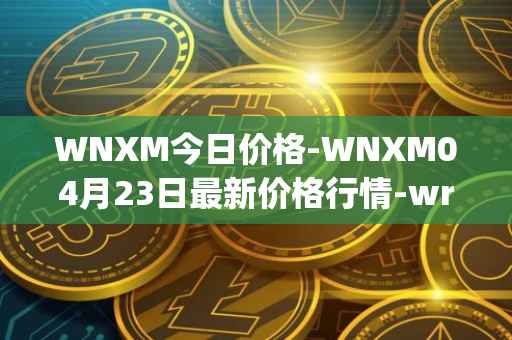 WNXM今日价格-WNXM04月23日最新价格行情-wrapped-nxm最新走势消息