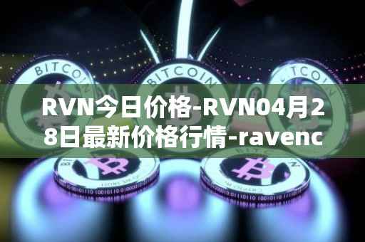 RVN今日价格-RVN04月28日最新价格行情-ravencoin最新走势消息