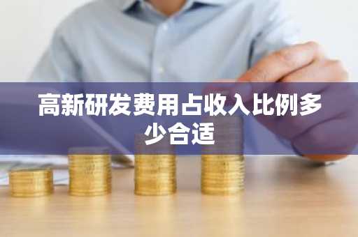高新研发费用占收入比例多少合适