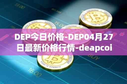 DEP今日价格-DEP04月27日最新价格行情-deapcoin最新走势消息