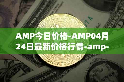 AMP今日价格-AMP04月24日最新价格行情-amp-token最新走势消息