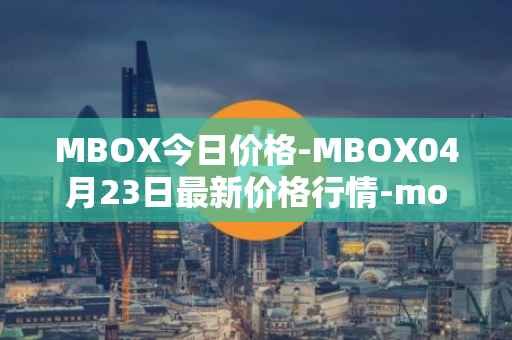 MBOX今日价格-MBOX04月23日最新价格行情-mobox最新走势消息