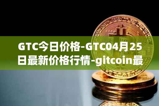 GTC今日价格-GTC04月25日最新价格行情-gitcoin最新走势消息
