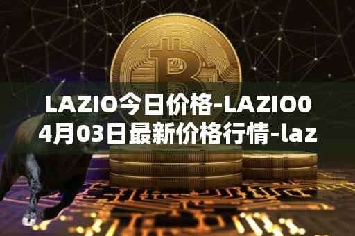 LAZIO今日价格-LAZIO04月03日最新价格行情-lazio-fan-token最新走势消息