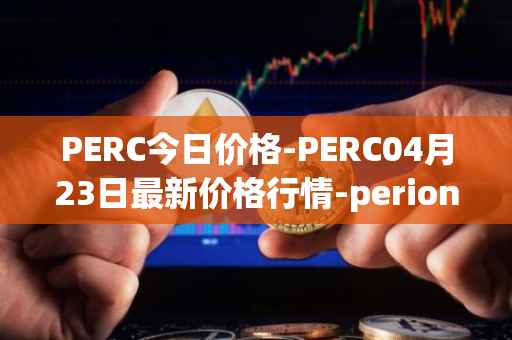 PERC今日价格-PERC04月23日最新价格行情-perion最新走势消息