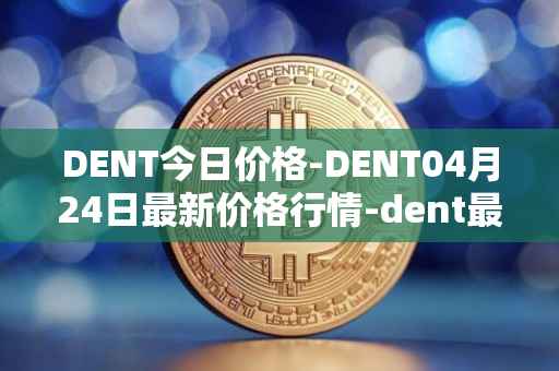 DENT今日价格-DENT04月24日最新价格行情-dent最新走势消息